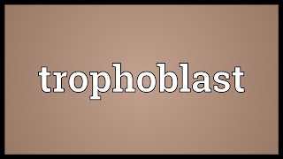 Trophoblast Meaning [upl. by Anim577]