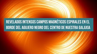 Revelados intensos campos magnéticos espirales en el borde del agujero negro de nuestra galaxia [upl. by Yziar114]