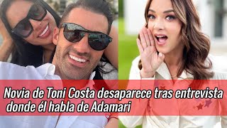 Novia de Toni Costa desaparece por completo tras entrevista donde el habla de Adamari [upl. by Ynnol]