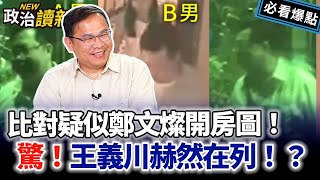 比對疑似鄭文燦房圖！網驚！王義川在列！？｜李正皓 王義川 范世平 蕭敬嚴【政治讀新術】必看爆點💥20231026 [upl. by Licha]