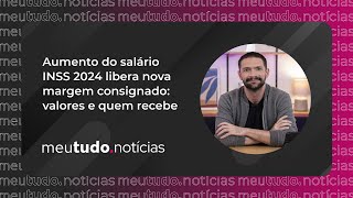 Aumento do Salário INSS 2024 libera NOVA MARGEM Consignado Valores e Quem recebe  meutudonotícias [upl. by Snoddy]