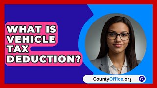 What Is Vehicle Tax Deduction  CountyOfficeorg [upl. by Esidnac]