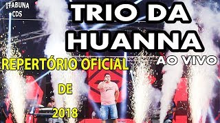 TRIO DA HUANNA 2018  REPERTÓRIO OFICIAL 2018 AO VIVO [upl. by Heintz]