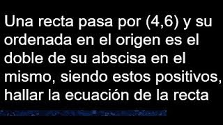 Una recta pasa por 46 y su ordenada en el origen es el doble de su abscisa en el mismo [upl. by Efren476]