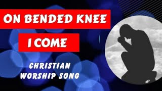 ON BENDED KNEE I COME  Christian Worship Song with lyrics [upl. by Nosral901]