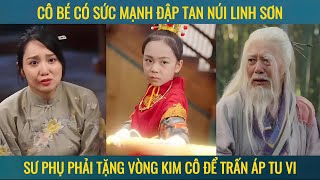 Cô bé có sức mạnh đập tan núi linh sơn sư phụ phả tặng vòng kim cô để trấn áp tu vi [upl. by Ekim185]