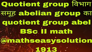 Quotient group विभाग समूह abelian group का quotient group abel BSc II math mathseasysolution1913 [upl. by Walke758]