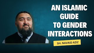 An Islamic Guide to Gender Interactions  Sh Navaid Aziz [upl. by Wilmott]