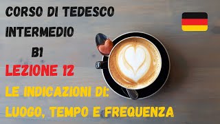 Corso di TEDESCO intermedio B1 Lezione 12 – LE INDICAZIONI DI LUOGO TEMPO E FREQUENZA [upl. by Atinomar]