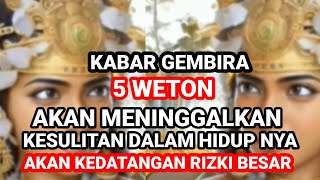 KABAR GEMBIRA ‼️ 5 WETON AKAN MENINGGALKAN KESULITAN DALAM HIDUP NYAAKAN KEDATANGAN RIZKI BESAR [upl. by Enialb]