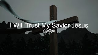 CityAlight  I Will Trust My Savior Jesus Lyric Video [upl. by Harle]