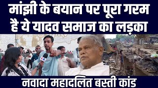 Nawada महादलित बस्ती कांड  Manjhi के बयान पर पूरा गरम है ये यादव समाज का लड़का [upl. by Sicular]