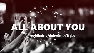 All About You Lyrics  Jephthah Idahosa Aigbe [upl. by Tem]