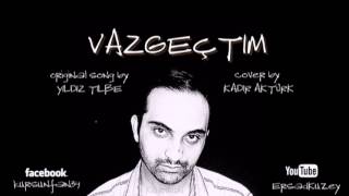 Kadir Aktürk ♌ Vazgeçtim Yıldız Tilbe  Cover 2013 [upl. by Zul]