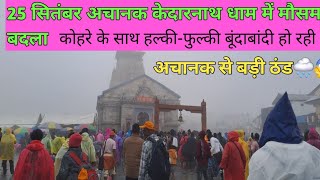 25 सितंबर 2024 केदारनाथ धाम में बड़ी ठंड हो रही है बारिश  Kedarnath Yatra Aur Mausham Ka Update [upl. by Eiramnna]