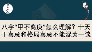 八字“甲不离庚”怎么理解？十天干喜忌和格局喜忌不能混为一谈，你知道吗？ [upl. by Nordek419]