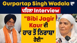 Exclusive  Gurpartap Singh Wadala ਦਾ ਪਹਿਲਾ Interview quotBibi Jagir Kaur ਦੀ ਹਾਰ ਤੋਂ ਨਿਰਾਸ਼ਾ ਹੋਈquot [upl. by Lavina]