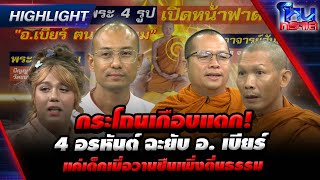 Highlight กระโถนเกือบแตก 4 อรหันต์ ฉะยับ อ เบียร์แค่เด็กเมื่อวานซืนเพึ่งตื่นธรรม lโหนกระแส [upl. by Eissej887]