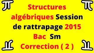 partie 2 Correction de lexercice sur les structures algébriques session de rattrapage 2015 S m [upl. by Sudderth]