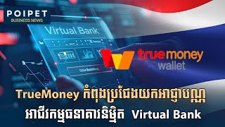 TrueMoney រំពឹងខ្ពស់លើសក្តានុពលនៃគំរូអាជីវកម្មថ្មី ធនាគារនិម្មិត Virtual Bank [upl. by Etteniuqna]