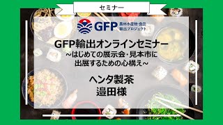 GFP輸出オンラインセミナー ～はじめて展示会・見本市に出展するための心構え～ ヘンタ製茶 邉田様 [upl. by Morgenthaler]