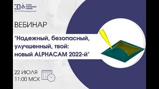 Вебинар «Надежный безопасный улучшенный твой новый ALPHACAM 2022й» [upl. by Nnaeiram]