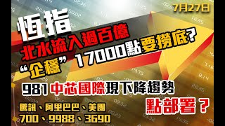 港股速報 恆指北水流入過百億｜企穩17000點要撈底？｜981中芯國際現下降趨勢點部署？｜700騰訊｜9988阿里巴巴｜3690美｜恒生指數｜港股｜7月27日 [upl. by Mcdermott]