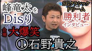 【SGクラシック競艇】勝利者インタビューで「峰竜太」をDisり場内大爆笑①石野貴之 [upl. by Doggett]