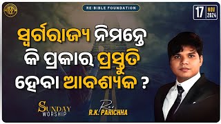 ସ୍ବର୍ଗରାଜ୍ୟ ନିମନ୍ତେ ପ୍ରସ୍ତୁତି  REV R K PARICHHA  SUNDAY WORSHIP  17TH NOV 2024 [upl. by Cassey]