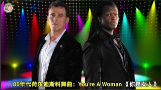 80年代荷东迪斯科舞曲：Youre A Woman 《你是女人》 [upl. by Ennoved]