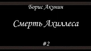 Смерть Ахиллеса 2  Борис Акунин  Книга 4 [upl. by Ilario]