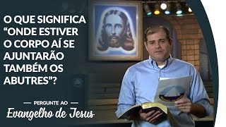 O que significa “Onde estiver o corpo ai se ajuntarão também os abutres” [upl. by Ema]