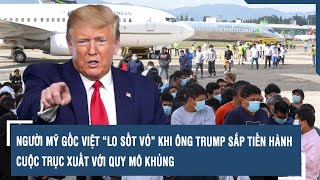 NGƯỜI MỸ GỐC VIỆT “LO SỐT VÓ” KHI ÔNG TRUMP SẮP TIẾN HÀNH CUỘC TRỤC XUẤT VỚI QUY MÔ KHỦNG [upl. by Kcirred]