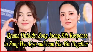 Drama Unfolds Song Joong Kis Response to Song Hye Kyo and Jeon Yeo Bin Together [upl. by Ferree]