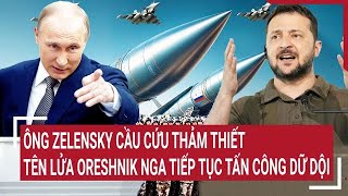 Toàn cảnh Thế giớiÔng Zelensky cầu cứu thảm thiết khi tên lửa Oreshnik Nga tiếp tục tấn công [upl. by Teage186]