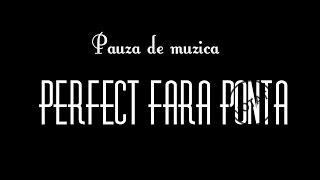 Pauza de muzica  Perfect fara Ponta [upl. by Idelia180]