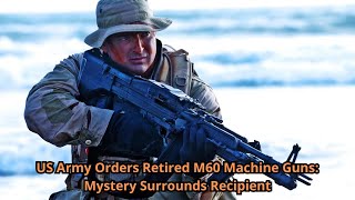 US Army Orders Retired M60 Machine Guns Mystery Surrounds Recipient [upl. by Ijneb]