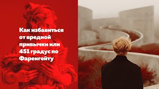 Как избавиться от вредной привычки или 451 градус по Фаренгейту [upl. by Iron]