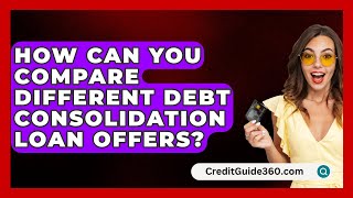 How Can You Compare Different Debt Consolidation Loan Offers  CreditGuide360com [upl. by Infeld]