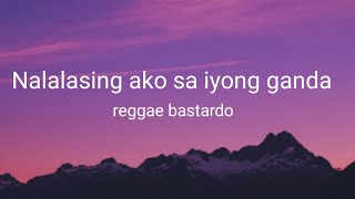 Nalalasing ako sa iyong ganda reggae bastardo lyrics [upl. by Alemaj]