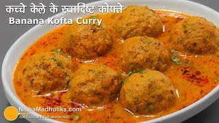 Raw Banana Kofta Curry  कच्चे केले की स्वादिष्ट कोफ्ता करी  Kele ke Kofte Banane ki Vidhi [upl. by Neehs]