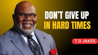 DONT GIVE UP IN HARD TIMES   TD JAKES  BEST MOTIVATION SPEECH [upl. by Leuqram]