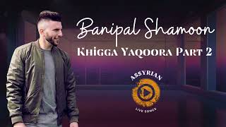 Banipal Shamoon  Khigga Yaqoora Part 2 Assyrian Live Songs  2024 [upl. by Maisie]