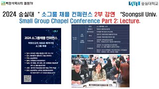 2024 숭실대 소그룹 채플 컨퍼런스 2부  강연 Soongsil Univ Small Group Chapel Conference Part 2 Lecture [upl. by Eelaroc]