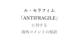 ル・セラフィム 「ANTIFRAGILE」 に対する海外コメントの和訳 [upl. by Ayiram]