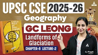 UPSC CSE 2025  GC Leong Landforms of Glaciation  Chapter 6  Geography  By Preeti Maam [upl. by Thunell]