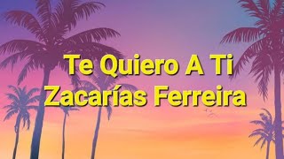 Zacarías Ferreira  Te Quiero A Ti Letras [upl. by Arinayed503]