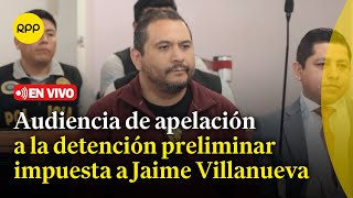 🔴 Audiencia de apelación a la detención preliminar impuesta a Jaime Villanueva Barreto  En vivo [upl. by Mcgrody]