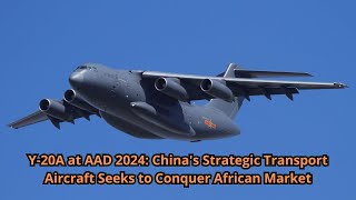 Y 20A at AAD 2024 Chinas Strategic Transport Aircraft Seeks to Conquer African Market [upl. by Nahraf]