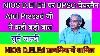 NIOS DElEd होगा प्राथमिक में शामिल BPSC अध्यक्ष अतुल प्रसाद जी ने कहीं बड़ी । सुने LIVE nios [upl. by Wolfie]